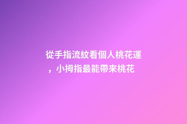 從手指流紋看個人桃花運，小拇指最能帶來桃花